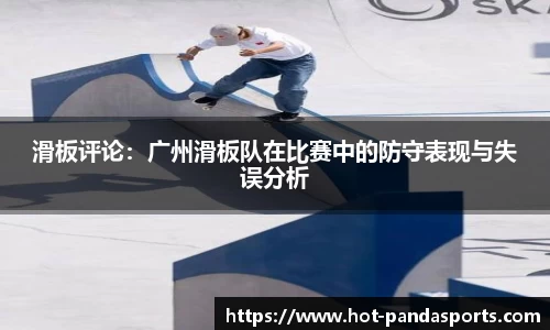 滑板评论：广州滑板队在比赛中的防守表现与失误分析