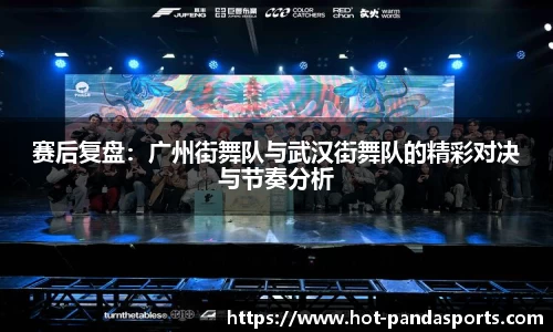 赛后复盘：广州街舞队与武汉街舞队的精彩对决与节奏分析
