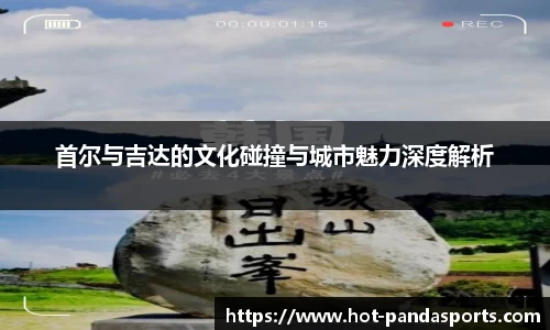 首尔与吉达的文化碰撞与城市魅力深度解析